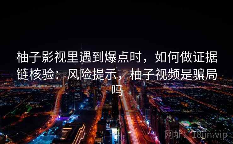 柚子影视里遇到爆点时，如何做证据链核验：风险提示，柚子视频是骗局吗