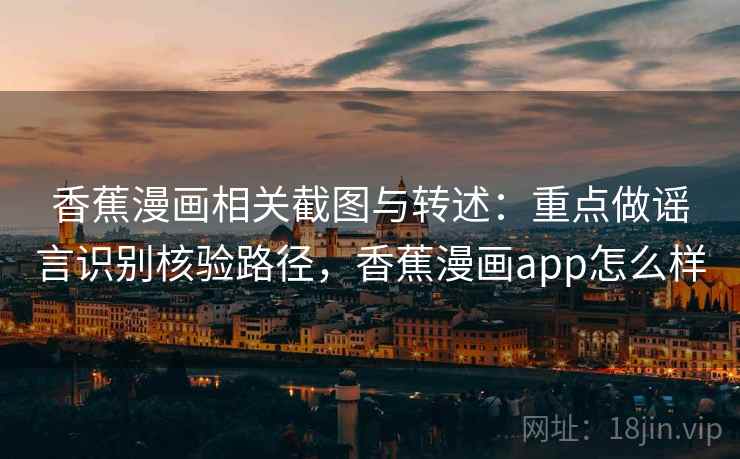 香蕉漫画相关截图与转述：重点做谣言识别核验路径，香蕉漫画app怎么样