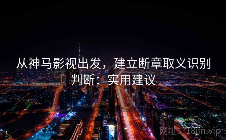 从神马影视出发，建立断章取义识别判断：实用建议