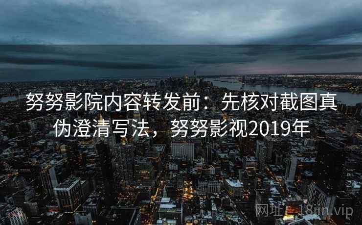 努努影院内容转发前：先核对截图真伪澄清写法，努努影视2019年