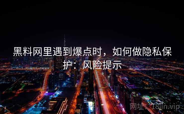 黑料网里遇到爆点时，如何做隐私保护：风险提示