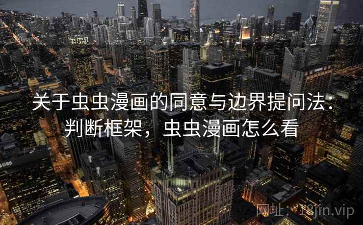 关于虫虫漫画的同意与边界提问法：判断框架，虫虫漫画怎么看
