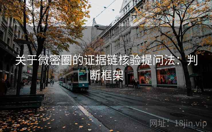 关于微密圈的证据链核验提问法：判断框架