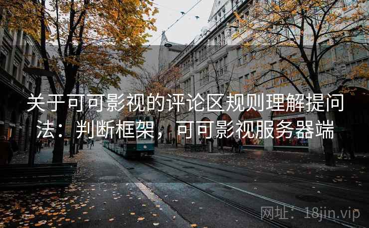 关于可可影视的评论区规则理解提问法:判断框架,可可影视服务器端 关于可可影视的评论区规则理解提问法:判断框架,可可影视服务器端