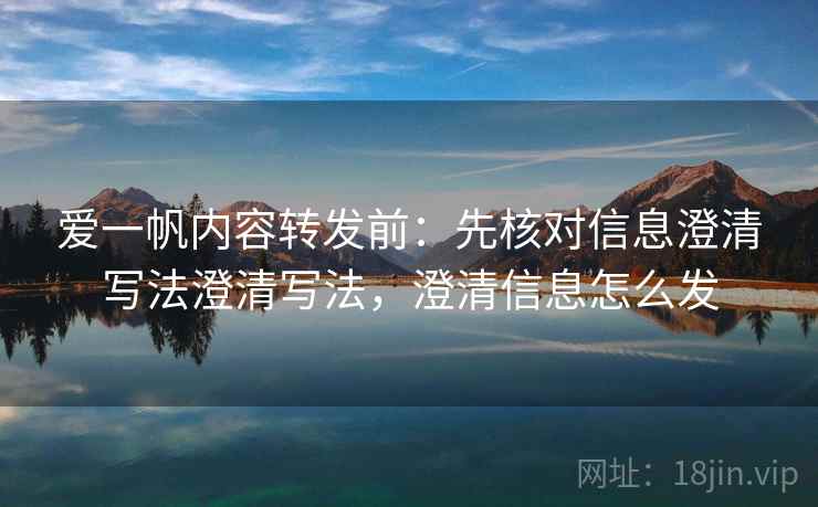 爱一帆内容转发前：先核对信息澄清写法澄清写法，澄清信息怎么发
