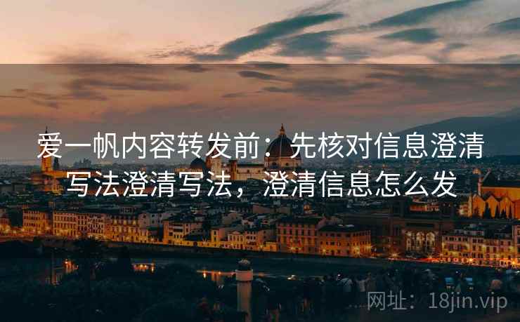 爱一帆内容转发前:先核对信息澄清写法澄清写法,澄清信息怎么发 爱一帆内容转发前:先核对信息澄清写法澄清写法,澄清信息怎么发
