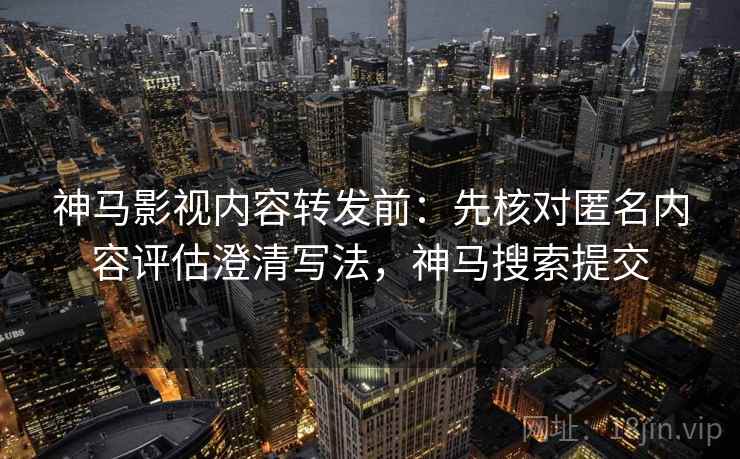 神马影视内容转发前:先核对匿名内容评估澄清写法,神马搜索提交 神马影视内容转发前:先核对匿名内容评估澄清写法,神马搜索提交