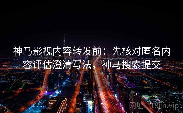 神马影视内容转发前:先核对匿名内容评估澄清写法,神马搜索提交 神马影视内容转发前:先核对匿名内容评估澄清写法,神马搜索提交
