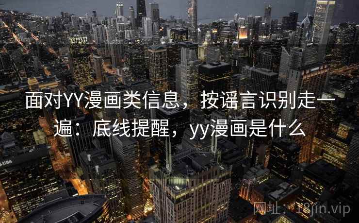 面对YY漫画类信息，按谣言识别走一遍：底线提醒，yy漫画是什么