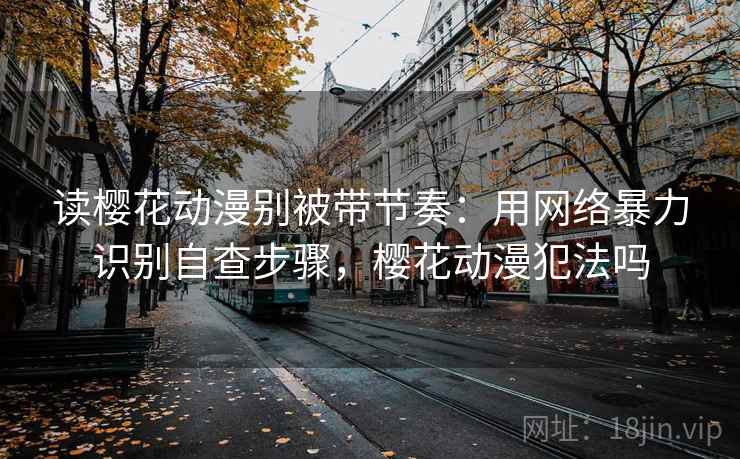 读樱花动漫别被带节奏：用网络暴力识别自查步骤，樱花动漫犯法吗