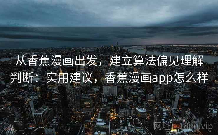 从香蕉漫画出发，建立算法偏见理解判断：实用建议，香蕉漫画app怎么样