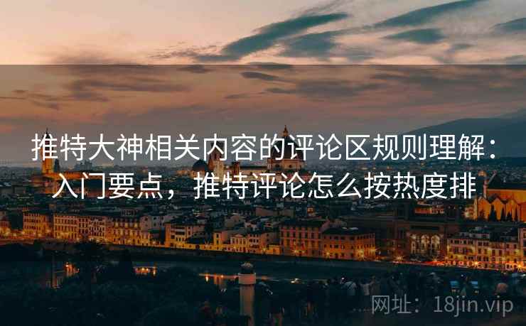 推特大神相关内容的评论区规则理解:入门要点,推特评论怎么按热度排 推特大神相关内容的评论区规则理解:入门要点,推特评论怎么按热度排