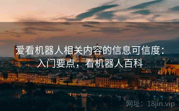 爱看机器人相关内容的信息可信度：入门要点，看机器人百科
