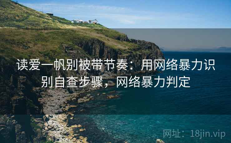 读爱一帆别被带节奏：用网络暴力识别自查步骤，网络暴力判定