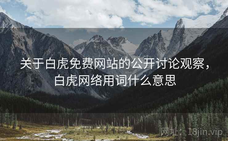 关于白虎免费网站的公开讨论观察,白虎网络用词什么意思 关于白虎免费网站的公开讨论观察,白虎网络用词什么意思