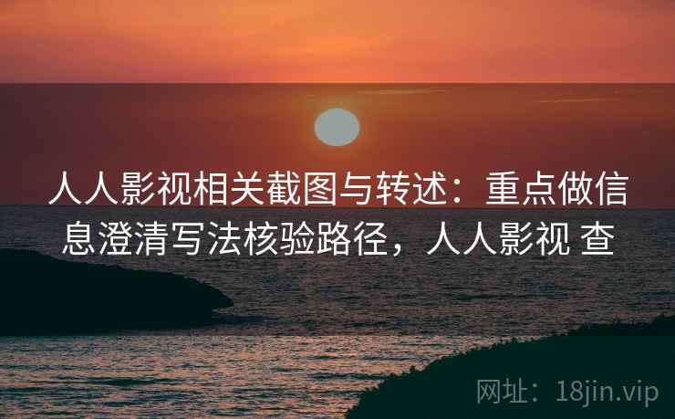 人人影视相关截图与转述:重点做信息澄清写法核验路径,人人影视 查 人人影视相关截图与转述:重点做信息澄清写法核验路径,人人影视 查