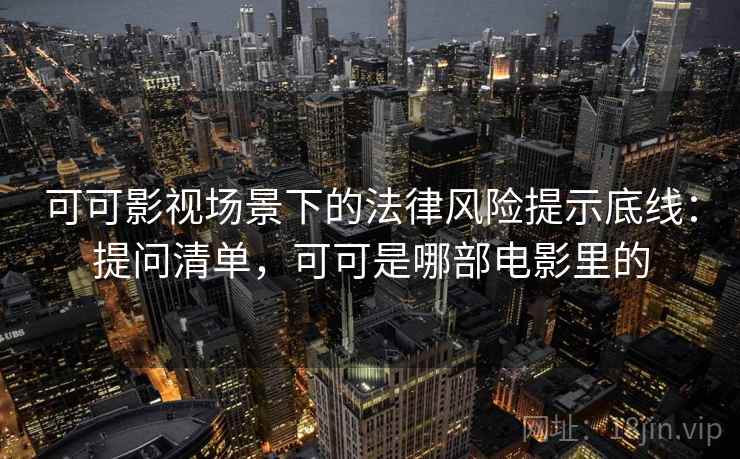 可可影视场景下的法律风险提示底线:提问清单,可可是哪部电影里的 可可影视场景下的法律风险提示底线:提问清单,可可是哪部电影里的