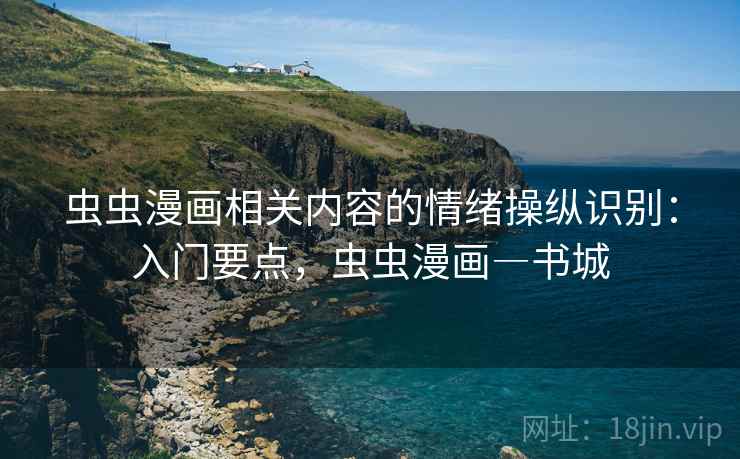 虫虫漫画相关内容的情绪操纵识别：入门要点，虫虫漫画―书城
