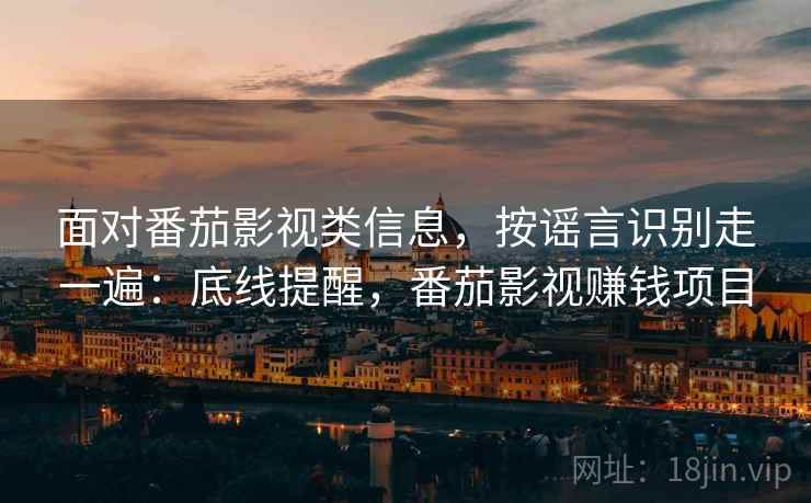 面对番茄影视类信息，按谣言识别走一遍：底线提醒，番茄影视赚钱项目