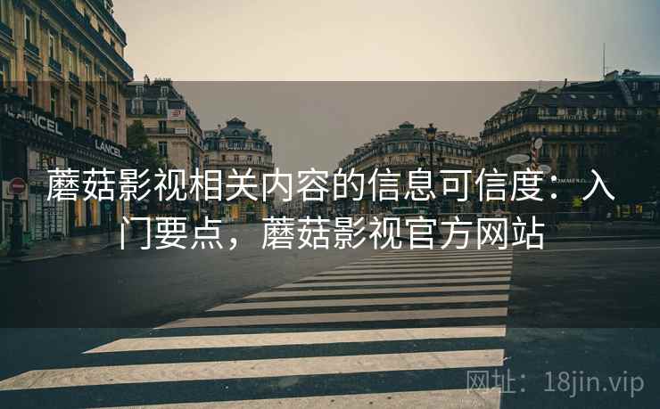 蘑菇影视相关内容的信息可信度:入门要点,蘑菇影视官方网站 蘑菇影视相关内容的信息可信度:入门要点,蘑菇影视官方网站