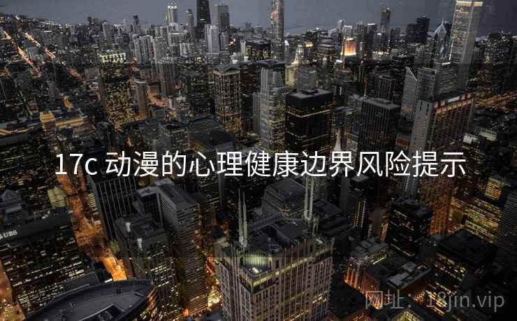 17c 动漫的心理健康边界风险提示