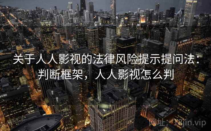关于人人影视的法律风险提示提问法：判断框架，人人影视怎么判