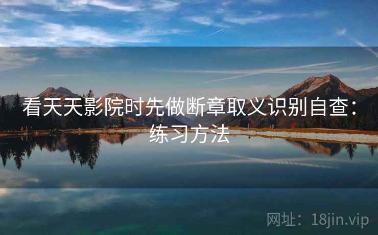 看天天影院时先做断章取义识别自查：练习方法