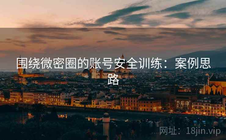 围绕微密圈的账号安全训练：案例思路