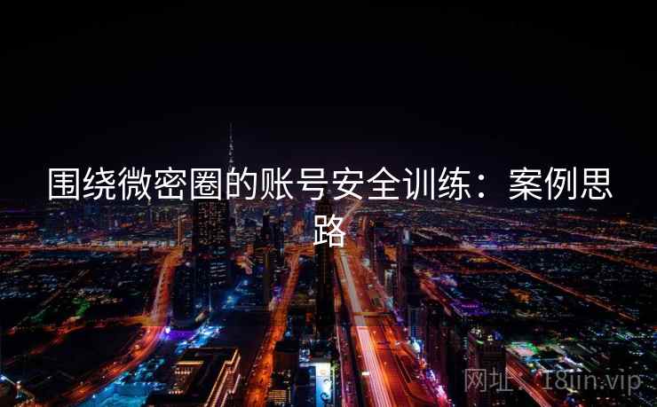 围绕微密圈的账号安全训练：案例思路