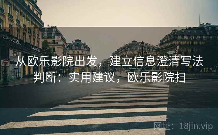 从欧乐影院出发，建立信息澄清写法判断：实用建议，欧乐影院扫