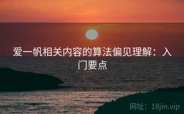 爱一帆相关内容的算法偏见理解：入门要点