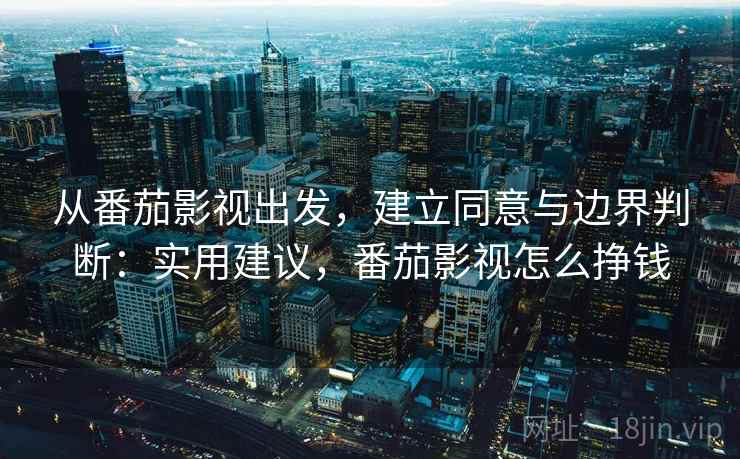 从番茄影视出发，建立同意与边界判断：实用建议，番茄影视怎么挣钱