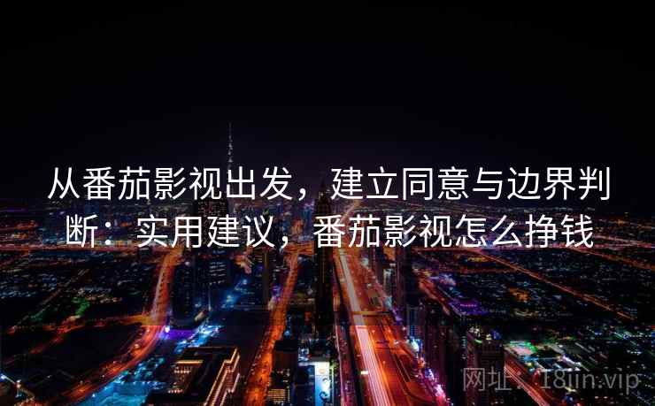 从番茄影视出发,建立同意与边界判断:实用建议,番茄影视怎么挣钱 从番茄影视出发,建立同意与边界判断:实用建议,番茄影视怎么挣钱