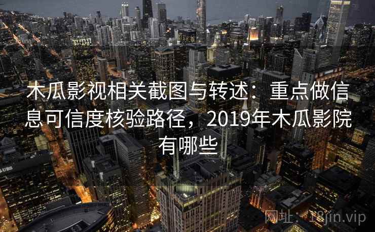 木瓜影视相关截图与转述：重点做信息可信度核验路径，2019年木瓜影院有哪些