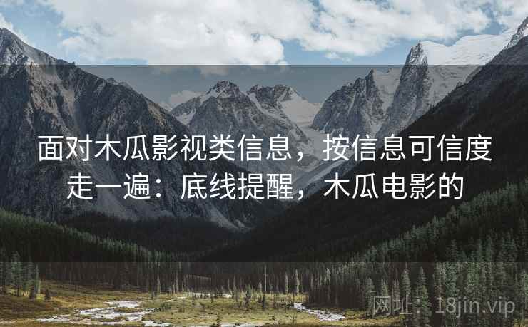 面对木瓜影视类信息，按信息可信度走一遍：底线提醒，木瓜电影的