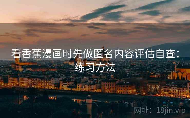 看香蕉漫画时先做匿名内容评估自查：练习方法