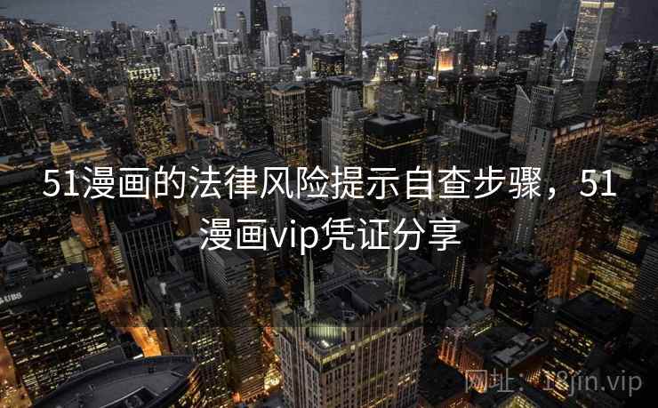 51漫画的法律风险提示自查步骤，51漫画vip凭证分享