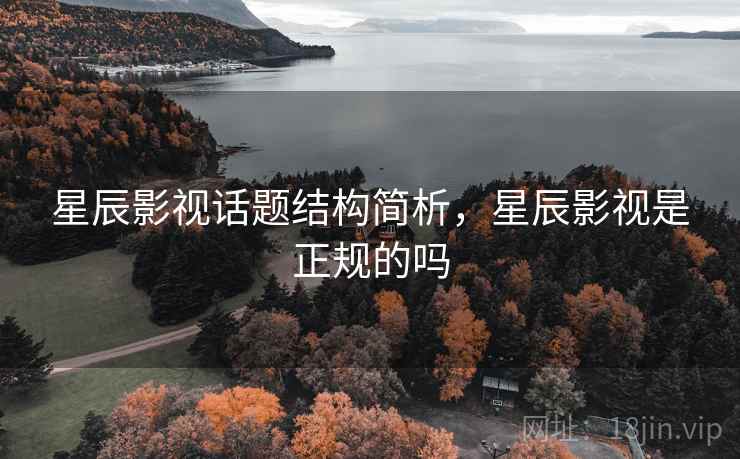 星辰影视话题结构简析，星辰影视是正规的吗