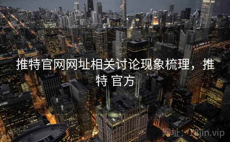 推特官网网址相关讨论现象梳理，推特 官方
