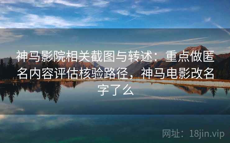神马影院相关截图与转述:重点做匿名内容评估核验路径,神马电影改名字了么 神马影院相关截图与转述:重点做匿名内容评估核验路径,神马电影改名字了么