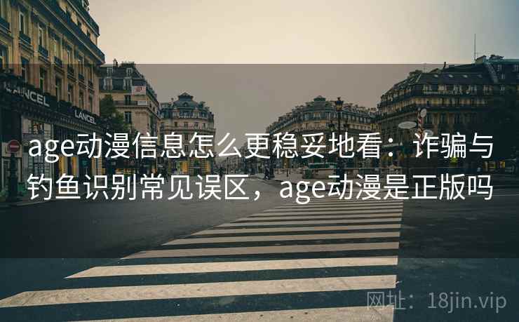 age动漫信息怎么更稳妥地看：诈骗与钓鱼识别常见误区，age动漫是正版吗