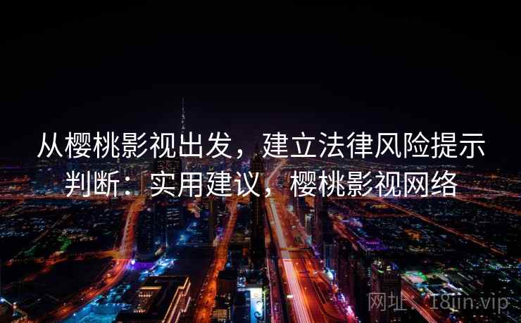 从樱桃影视出发，建立法律风险提示判断：实用建议，樱桃影视网络