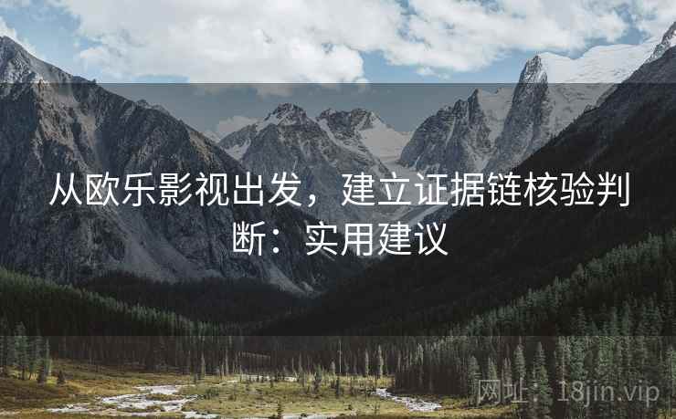 从欧乐影视出发，建立证据链核验判断：实用建议