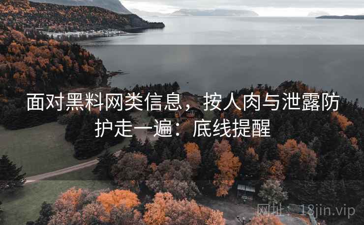 面对黑料网类信息,按人肉与泄露防护走一遍:底线提醒 面对黑料网类信息,按人肉与泄露防护走一遍:底线提醒