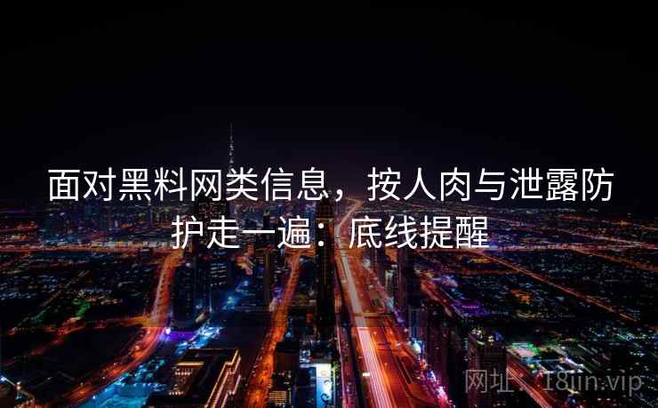 面对黑料网类信息，按人肉与泄露防护走一遍：底线提醒