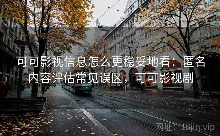 可可影视信息怎么更稳妥地看:匿名内容评估常见误区,可可影视剧 可可影视信息怎么更稳妥地看:匿名内容评估常见误区,可可影视剧