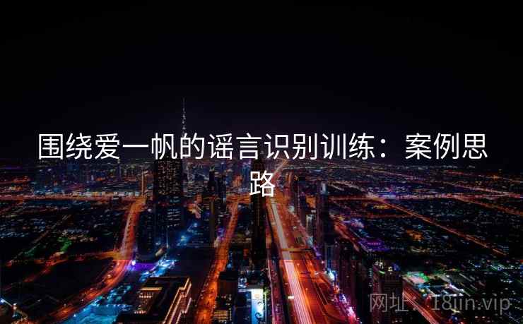 围绕爱一帆的谣言识别训练：案例思路
